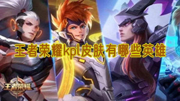 王者榮耀kpl皮膚有哪些英雄