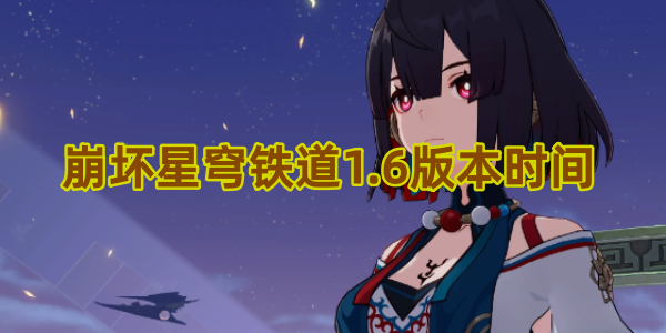崩壞星穹鐵道1.6版本時(shí)間