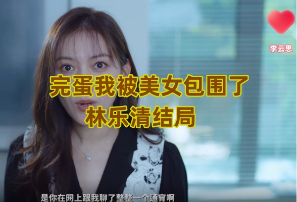 完蛋我被美女包围了林乐清结局