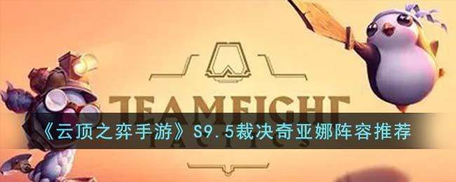 《云顶之弈手游》S9.5奇亚娜主C阵容怎么玩