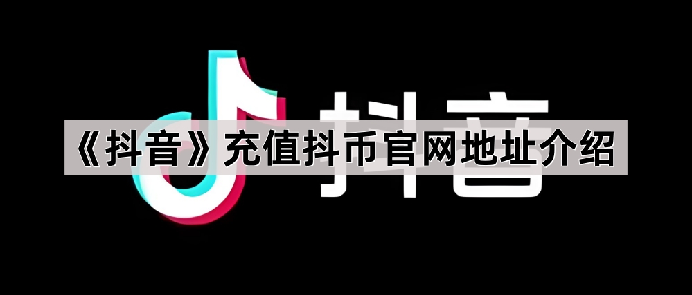 《抖音》充值抖币官网地址介绍