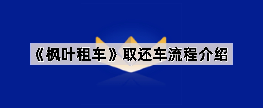 《枫叶租车》取还车流程介绍