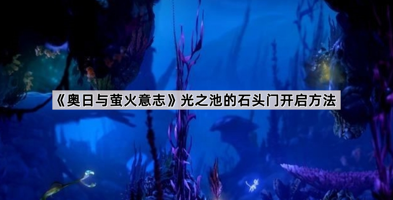 《奥日与萤火意志》光之池的石头门开启方法