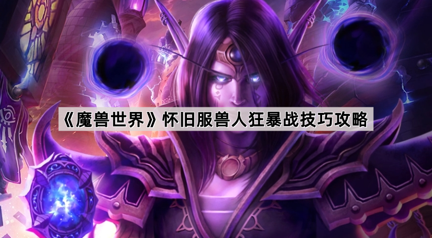 《魔兽世界》怀旧服兽人狂暴战技巧攻略