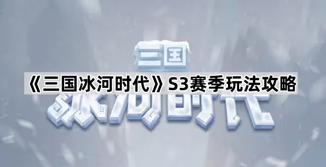 《三国冰河时代》S3赛季玩法攻略