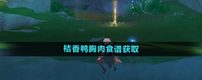 《原神》4.7桔香鴨胸肉食譜獲取方法