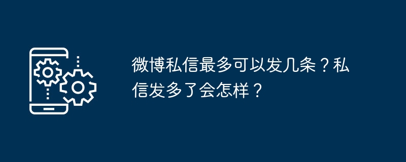 微博私信最多可以发几条
？私信发多了会怎样？