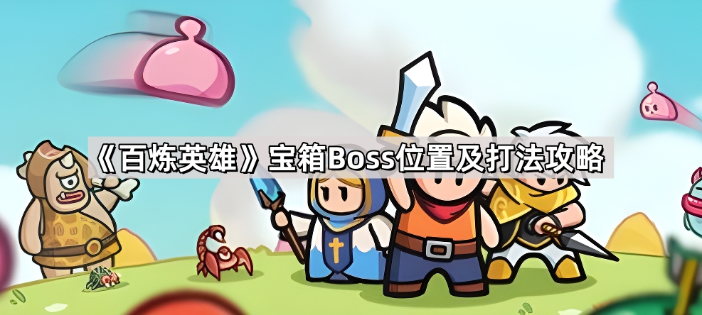 《百炼英雄》宝箱Boss位置及打法攻略