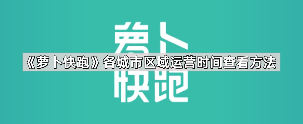 《萝卜快跑》各城市区域运营时间查看方法