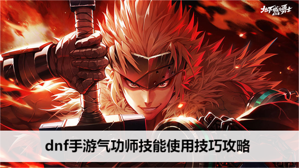 dnf手游气功师技能使用技巧攻略