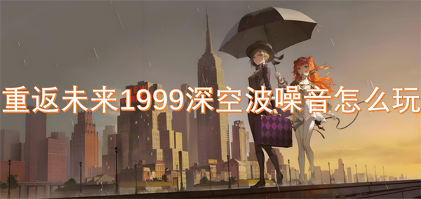 重返未来1999深空波噪音怎么玩