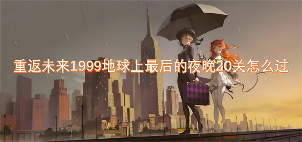 重返未来1999地球上最后的夜晚20关怎么过