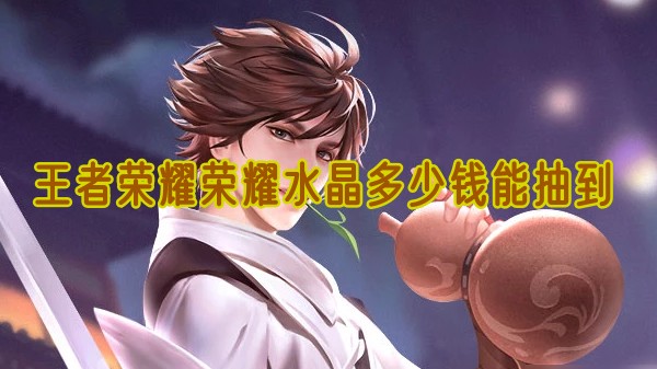 王者荣耀荣耀水晶多少钱能抽到