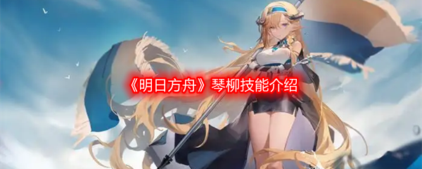 明日方舟琴柳技能介绍