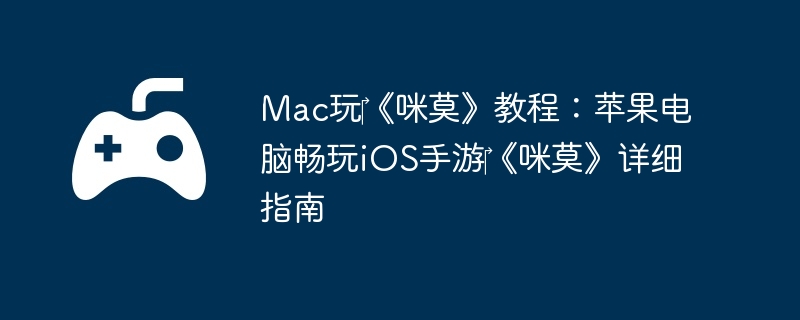 Mac玩?《咪莫》教程：苹果电脑畅玩iOS手游?《咪莫》详细指南