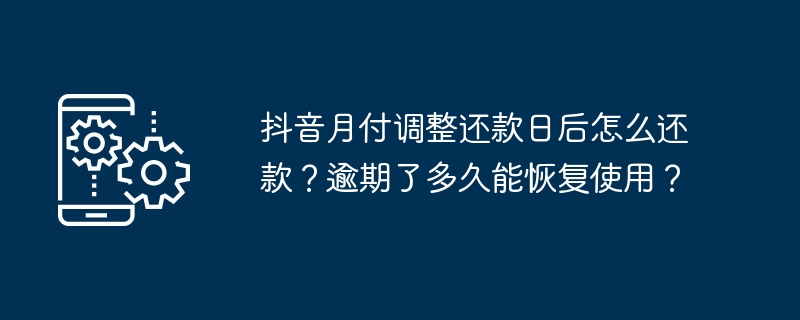 抖音月付调整还款日后怎么还款？逾期了多久能恢复使用？