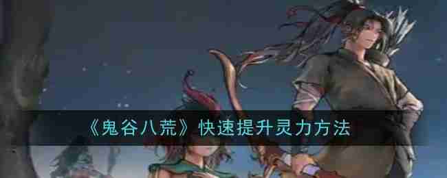 《鬼谷八荒》快速提升灵力方法