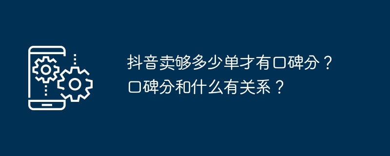抖音卖够多少单才有口碑分？口碑分和什么有关系？