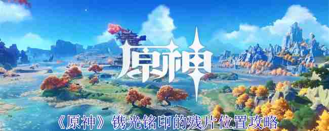 《原神》鐫光銘印的置攻殘片位置攻略