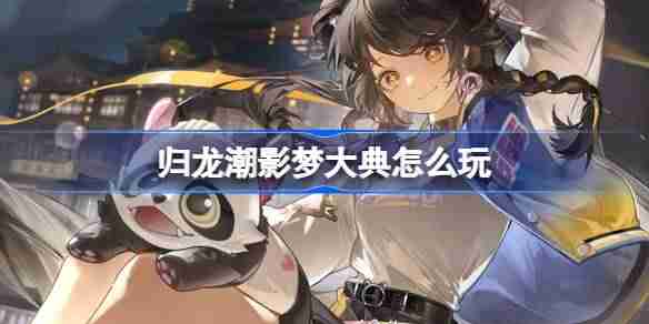 歸龍潮影夢大典怎么玩 歸龍潮影夢大典活動介紹