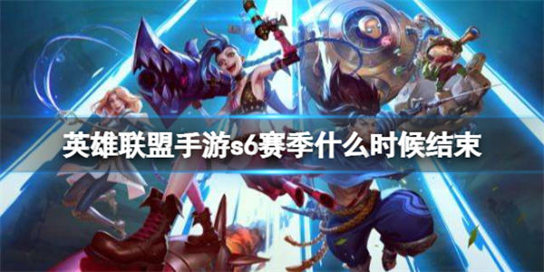 英雄聯(lián)盟手游s6賽季什么時候結(jié)束 英雄聯(lián)盟手游s6賽季結(jié)束時間介紹