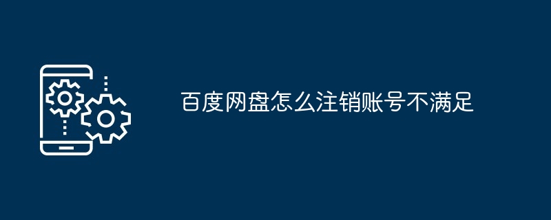 百度网盘怎么注销账号不满足