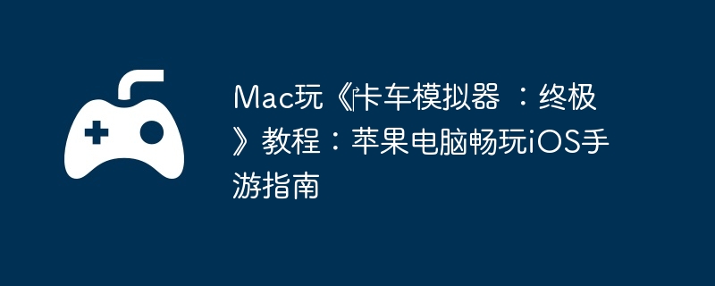 Mac玩《‎卡车模拟器 ：终极》教程：苹果电脑畅玩iOS手游指南
