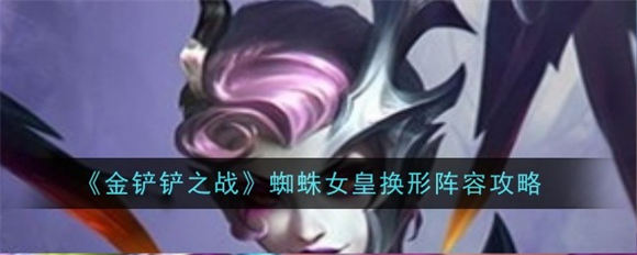 金铲铲之战蜘蛛女皇换形阵容怎么玩 金铲铲之战s12蜘蛛女皇换形阵容攻略