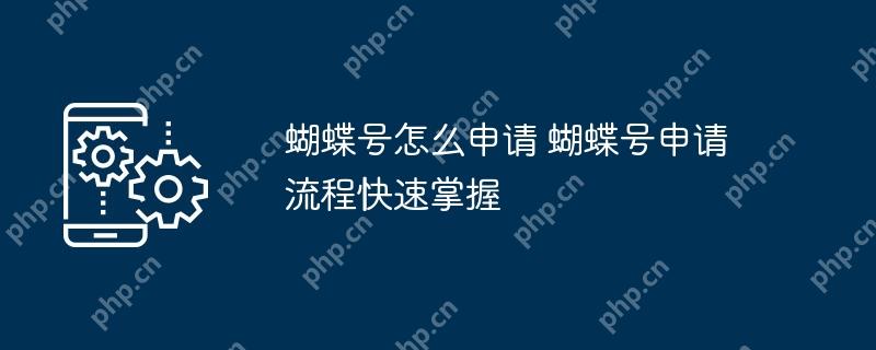 蝴蝶号怎么申请 蝴蝶号申请流程快速掌握