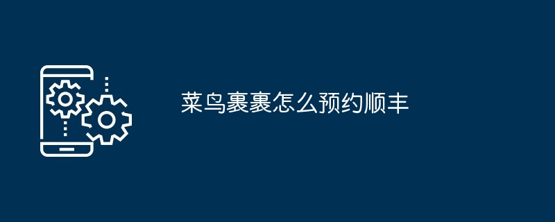 菜鸟裹裹怎么预约顺丰