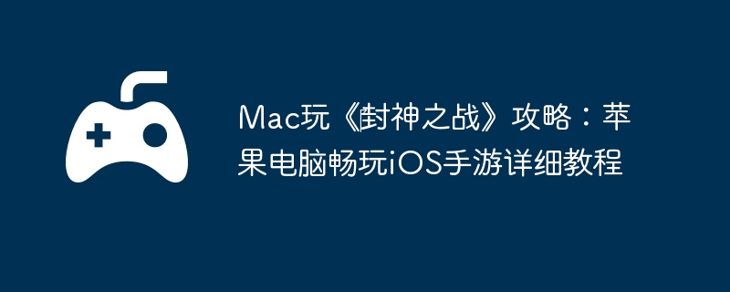 Mac玩《‎封神之战》攻略：苹果电脑畅玩iOS手游详细教程